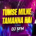 Tumse Milne Ki Tamanna Hai (Remix) - Dj SFM