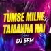 Tumse Milne Ki Tamanna Hai (Remix) - Dj SFM